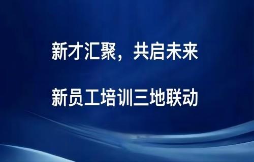 新才匯聚 共啟未來|新員工培訓三地聯(lián)動